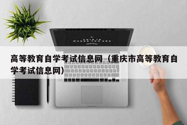 高等教育自学考试信息网（重庆市高等教育自学考试信息网）