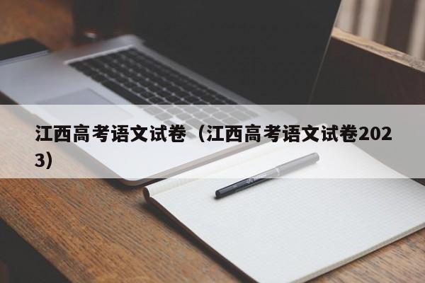 江西高考语文试卷（江西高考语文试卷2023）