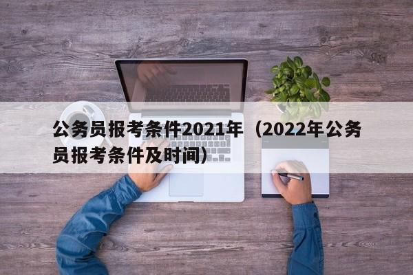 公务员报考条件2021年（2022年公务员报考条件及时间）