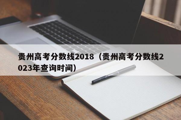 贵州高考分数线2018（贵州高考分数线2023年查询时间）