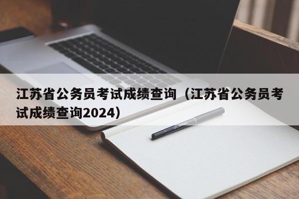 江苏省公务员考试成绩查询（江苏省公务员考试成绩查询2024）