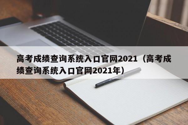高考成绩查询系统入口官网2021（高考成绩查询系统入口官网2021年）