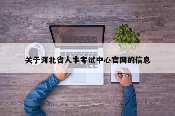 关于河北省人事考试中心官网的信息