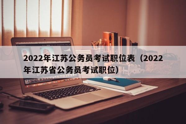 2022年江苏公务员考试职位表（2022年江苏省公务员考试职位）